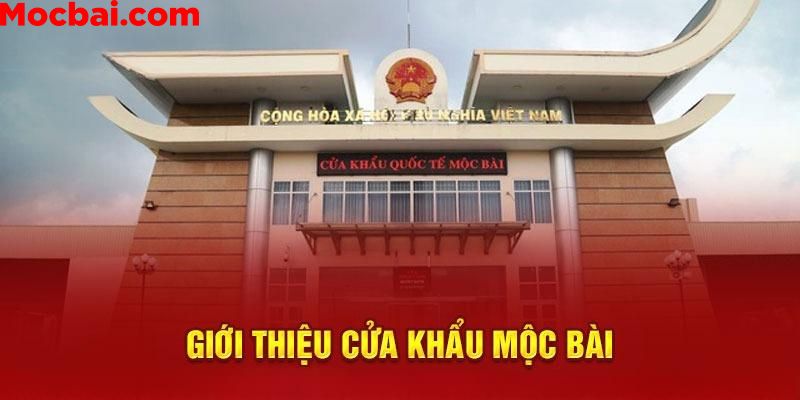 Giới thiệu đôi nét về cửa khẩu Mộc Bài